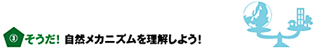 そうだ！自然メカニズムを理解しよう！